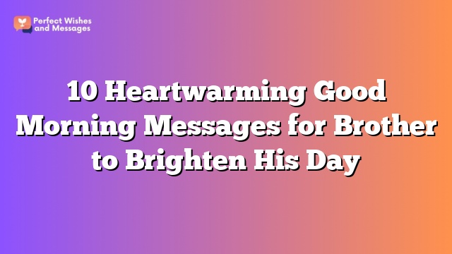 10 Heartwarming Good Morning Messages for Brother to Brighten His Day