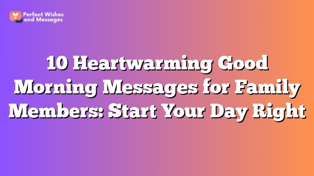 10 Heartwarming Good Morning Messages for Family Members: Start Your Day Right