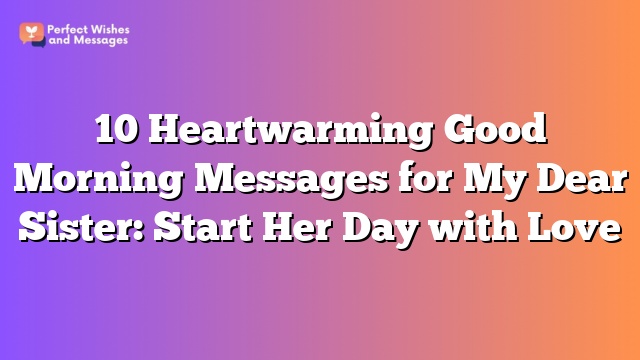 10 Heartwarming Good Morning Messages for My Dear Sister: Start Her Day with Love