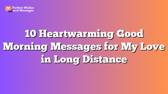 10 Heartwarming Good Morning Messages for My Love in Long Distance