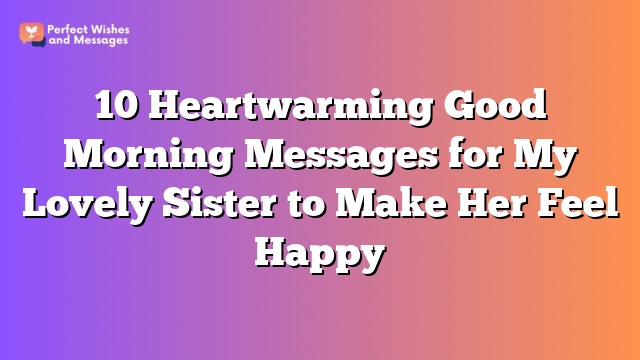 10 Heartwarming Good Morning Messages for My Lovely Sister to Make Her Feel Happy