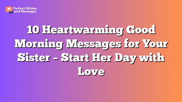 10 Heartwarming Good Morning Messages for Your Sister – Start Her Day with Love