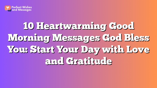 10 Heartwarming Good Morning Messages God Bless You: Start Your Day with Love and Gratitude