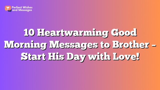 10 Heartwarming Good Morning Messages to Brother – Start His Day with Love!