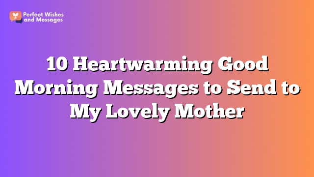 10 Heartwarming Good Morning Messages to Send to My Lovely Mother