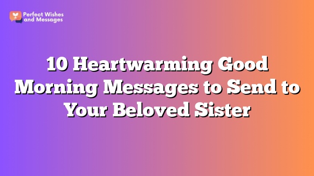 10 Heartwarming Good Morning Messages to Send to Your Beloved Sister