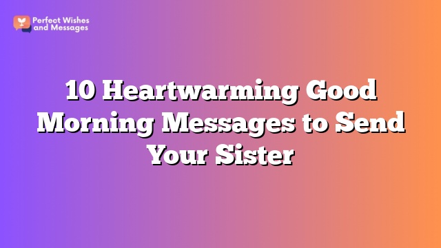 10 Heartwarming Good Morning Messages to Send Your Sister