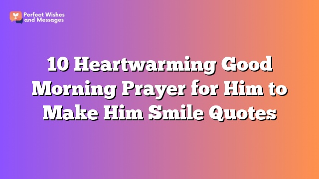 10 Heartwarming Good Morning Prayer for Him to Make Him Smile Quotes