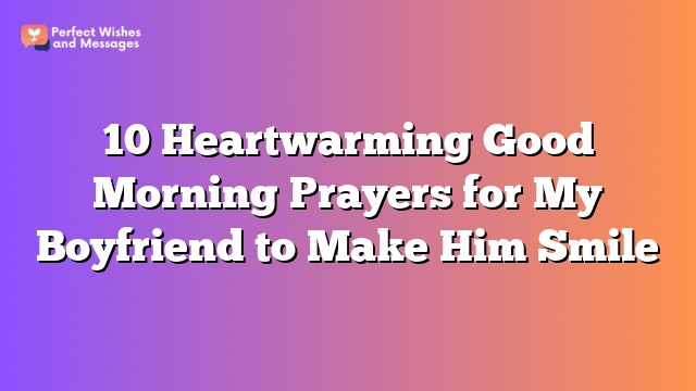 10 Heartwarming Good Morning Prayers for My Boyfriend to Make Him Smile