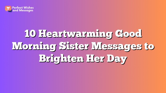 10 Heartwarming Good Morning Sister Messages to Brighten Her Day