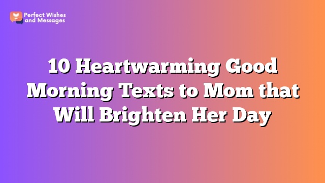 10 Heartwarming Good Morning Texts to Mom that Will Brighten Her Day