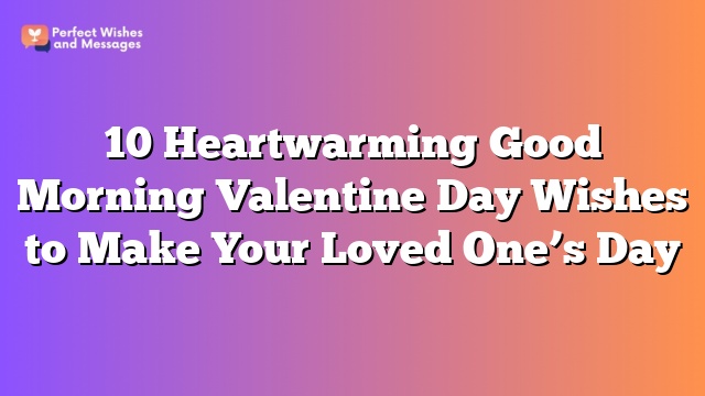 10 Heartwarming Good Morning Valentine Day Wishes to Make Your Loved One’s Day