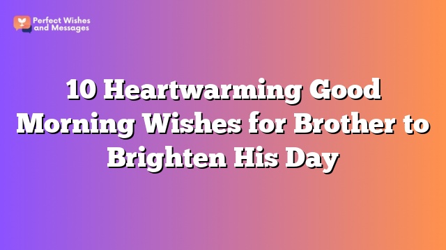 10 Heartwarming Good Morning Wishes for Brother to Brighten His Day