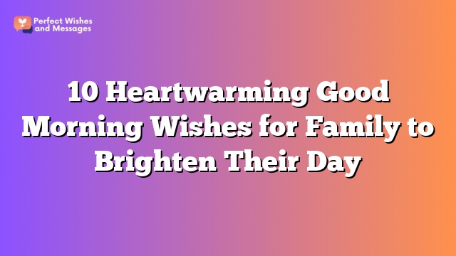 10 Heartwarming Good Morning Wishes for Family to Brighten Their Day