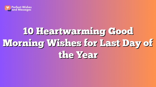 10 Heartwarming Good Morning Wishes for Last Day of the Year