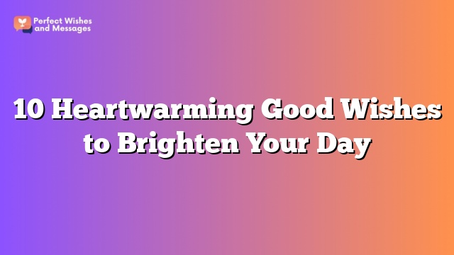 10 Heartwarming Good Wishes to Brighten Your Day