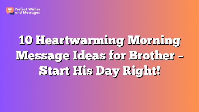 10 Heartwarming Morning Message Ideas for Brother – Start His Day Right!