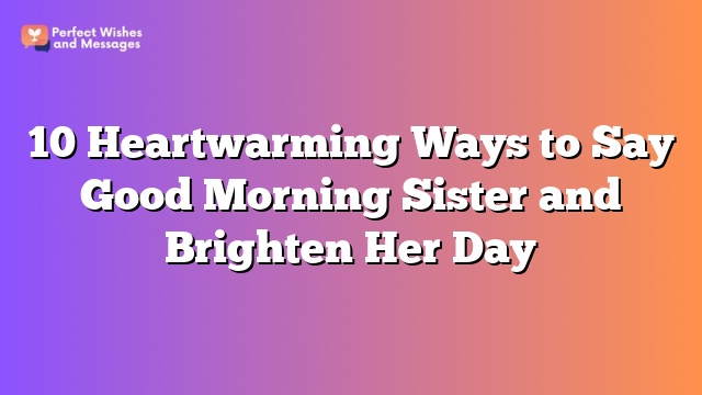 10 Heartwarming Ways to Say Good Morning Sister and Brighten Her Day