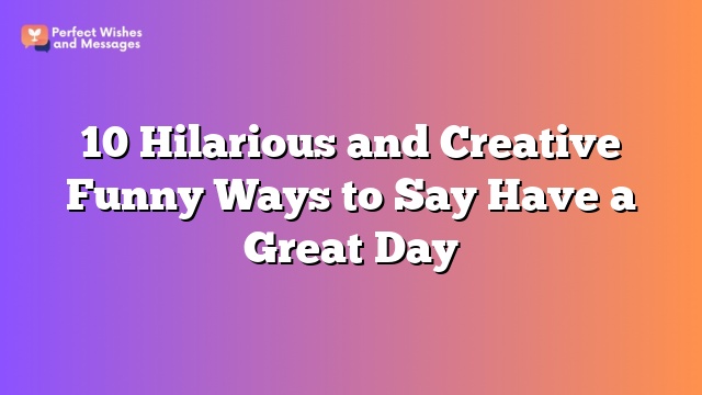 10 Hilarious and Creative Funny Ways to Say Have a Great Day