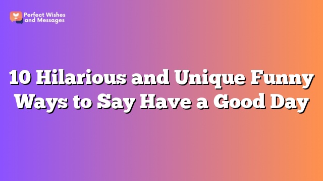 10 Hilarious and Unique Funny Ways to Say Have a Good Day