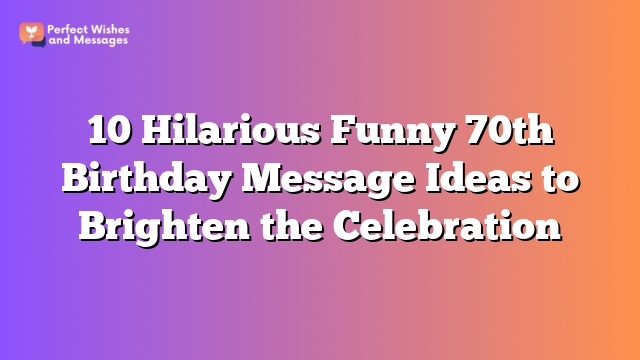 10 Hilarious Funny 70th Birthday Message Ideas to Brighten the Celebration