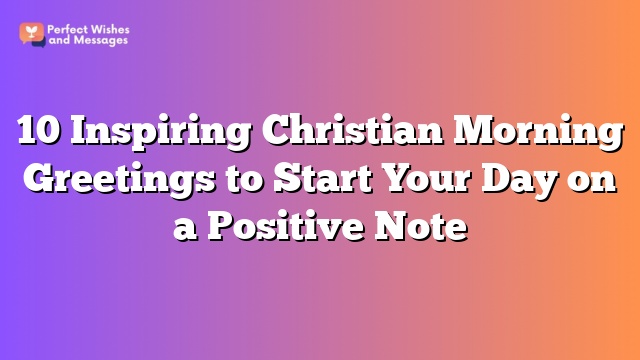 10 Inspiring Christian Morning Greetings to Start Your Day on a Positive Note