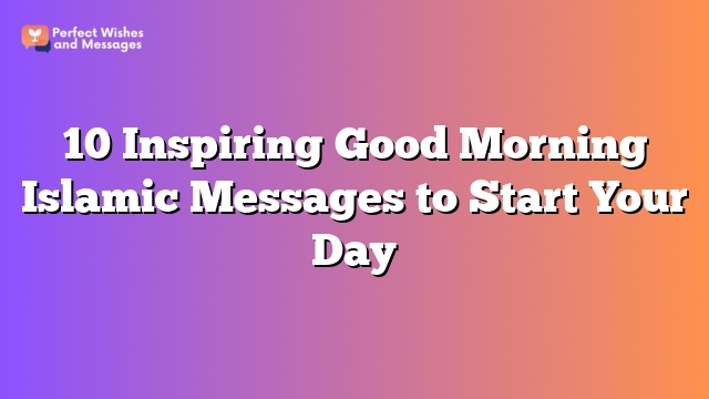 10 Inspiring Good Morning Islamic Messages to Start Your Day