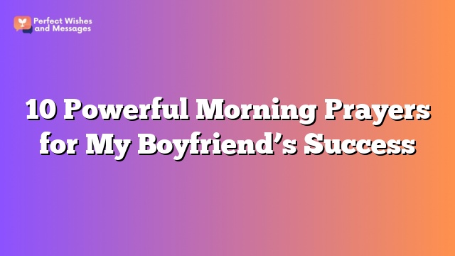 10 Powerful Morning Prayers for My Boyfriend’s Success