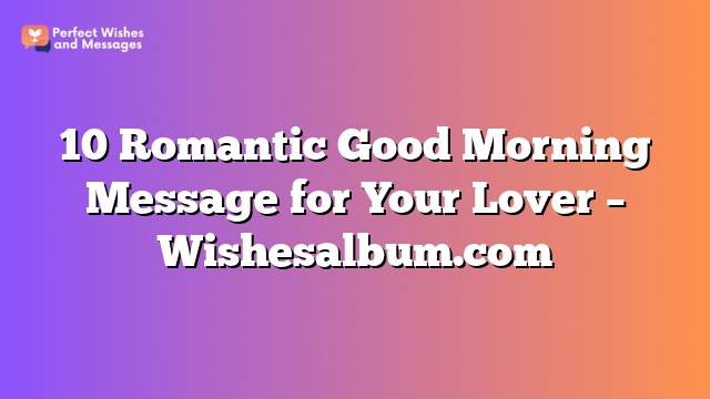 10 Romantic Good Morning Message for Your Lover – Wishesalbum.com