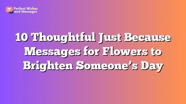 10 Thoughtful Just Because Messages for Flowers to Brighten Someone’s Day