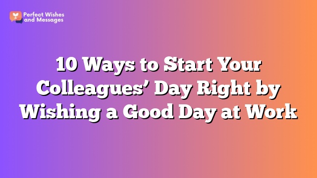 10 Ways to Start Your Colleagues’ Day Right by Wishing a Good Day at Work