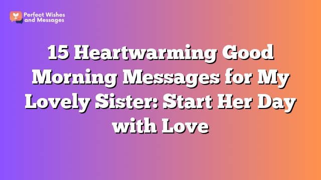 15 Heartwarming Good Morning Messages for My Lovely Sister: Start Her Day with Love