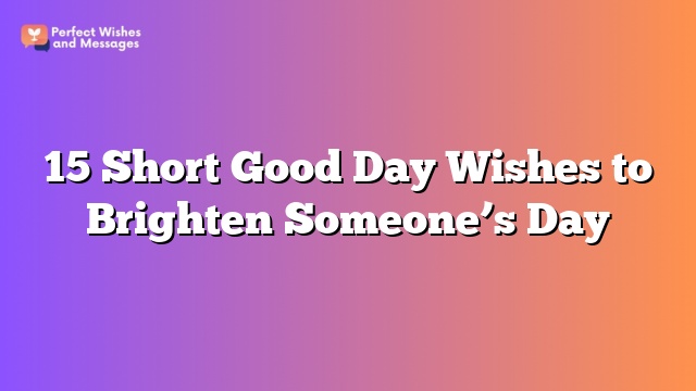 15 Short Good Day Wishes to Brighten Someone’s Day