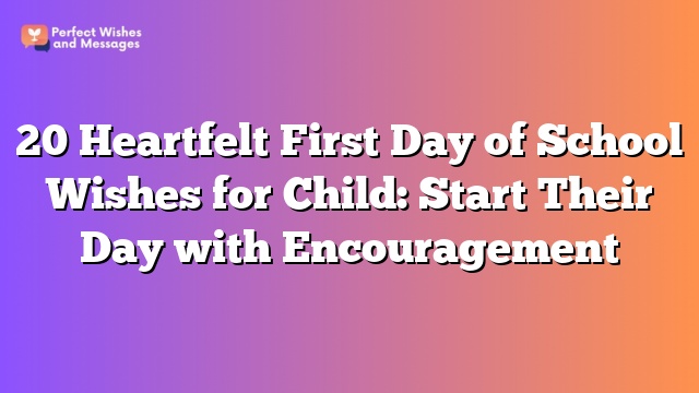 20 Heartfelt First Day of School Wishes for Child: Start Their Day with Encouragement