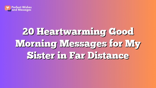 20 Heartwarming Good Morning Messages for My Sister in Far Distance