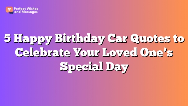 5 Happy Birthday Car Quotes to Celebrate Your Loved One’s Special Day