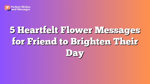 5 Heartfelt Flower Messages for Friend to Brighten Their Day