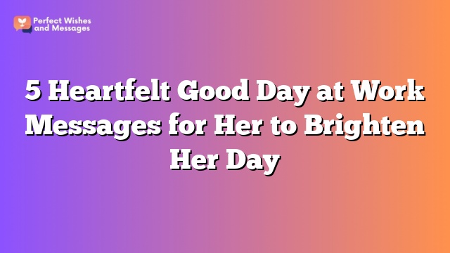 5 Heartfelt Good Day at Work Messages for Her to Brighten Her Day