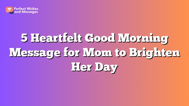 5 Heartfelt Good Morning Message for Mom to Brighten Her Day