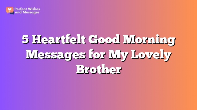 5 Heartfelt Good Morning Messages for My Lovely Brother