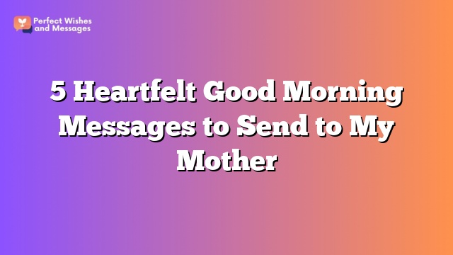 5 Heartfelt Good Morning Messages to Send to My Mother