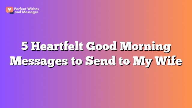 5 Heartfelt Good Morning Messages to Send to My Wife