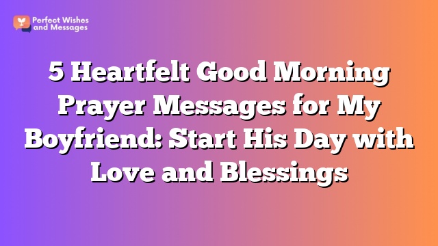 5 Heartfelt Good Morning Prayer Messages for My Boyfriend: Start His Day with Love and Blessings