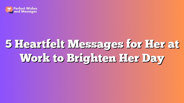 5 Heartfelt Messages for Her at Work to Brighten Her Day