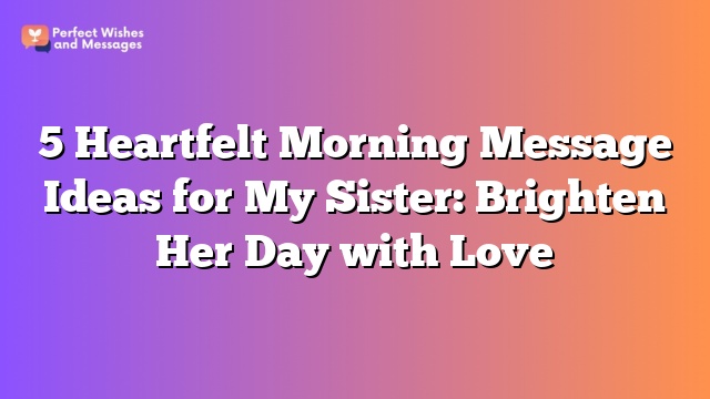 5 Heartfelt Morning Message Ideas for My Sister: Brighten Her Day with Love