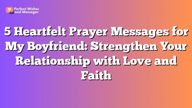 5 Heartfelt Prayer Messages for My Boyfriend: Strengthen Your Relationship with Love and Faith