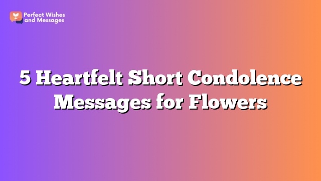 5 Heartfelt Short Condolence Messages for Flowers