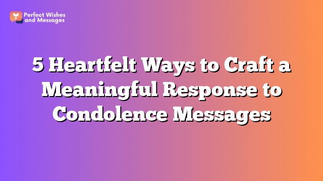 5 Heartfelt Ways to Craft a Meaningful Response to Condolence Messages