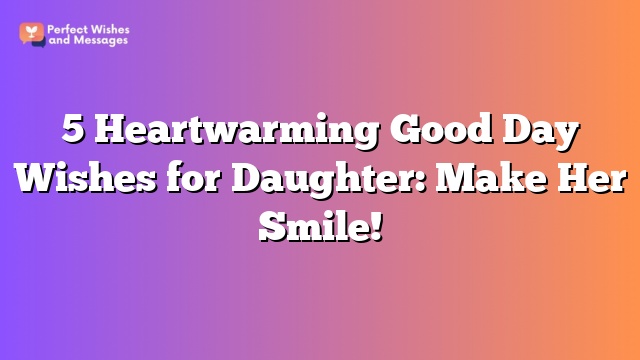 5 Heartwarming Good Day Wishes for Daughter: Make Her Smile!