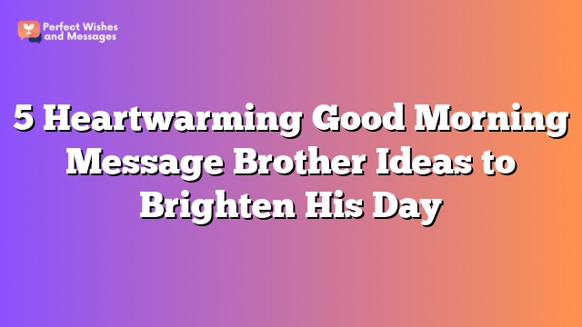 5 Heartwarming Good Morning Message Brother Ideas to Brighten His Day